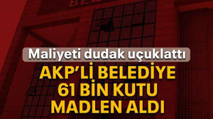 AKP’li belediye 61 bin kutu madlen aldı